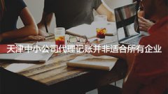 天津中小公司代理记账并非适合所有企业