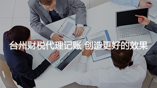 台州市税务总局代理记账公司 造就更加好的实际效果 台州市税务总局代理记账公司 造就更加好的实际效果